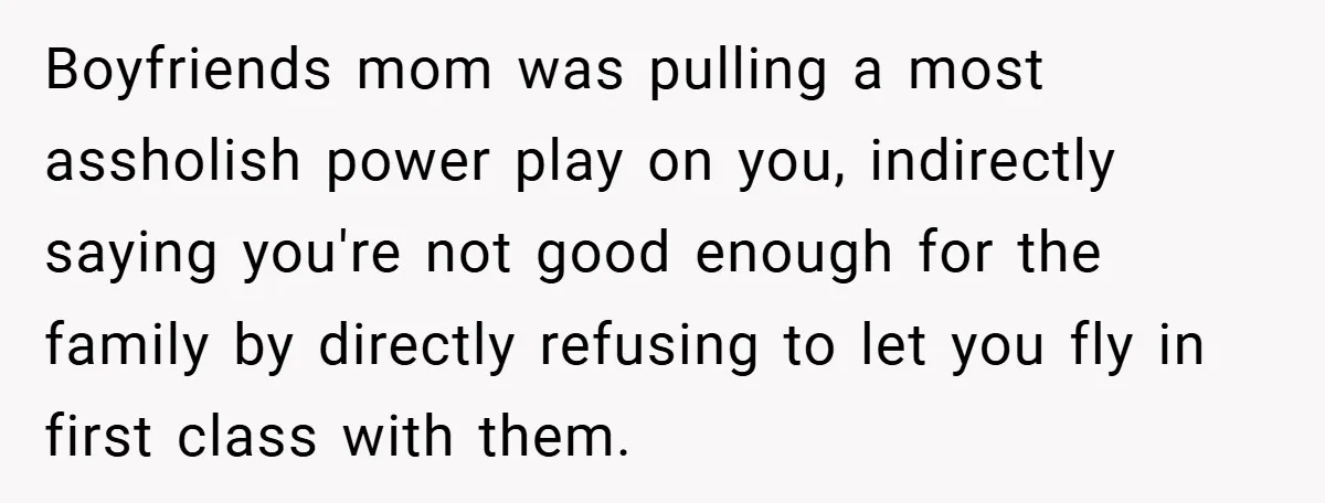 Boyfriends mom was pulling a most assholish power play on you, indirectly saying you're not good enough for the family by directly refusing to let you fly in first class...