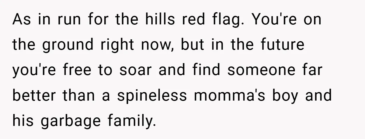 As in run for the hills red flag. You're on the ground right now, but in the future you're free to soar and find someone far better than a spineless...