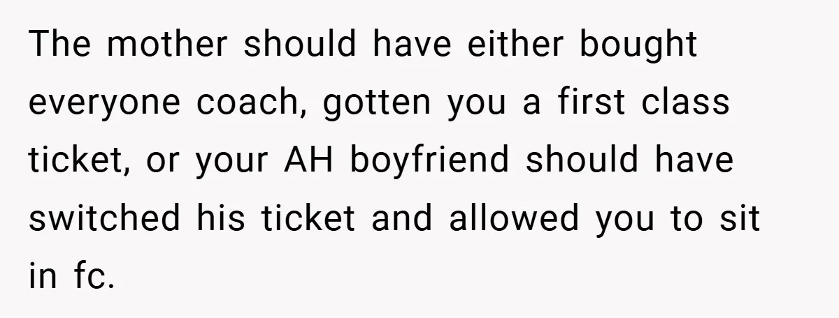 The mother should have either bought everyone coach, gotten you a first class ticket, or your AH boyfriend should have switched his ticket and allowed you to sit in fc.