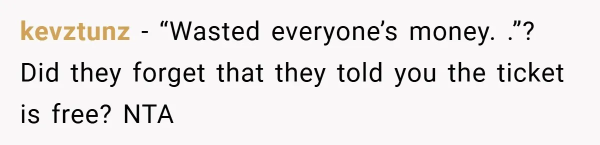 kevztunz − “Wasted everyone’s money. .”? Did they forget that they told you the ticket is free? NTA