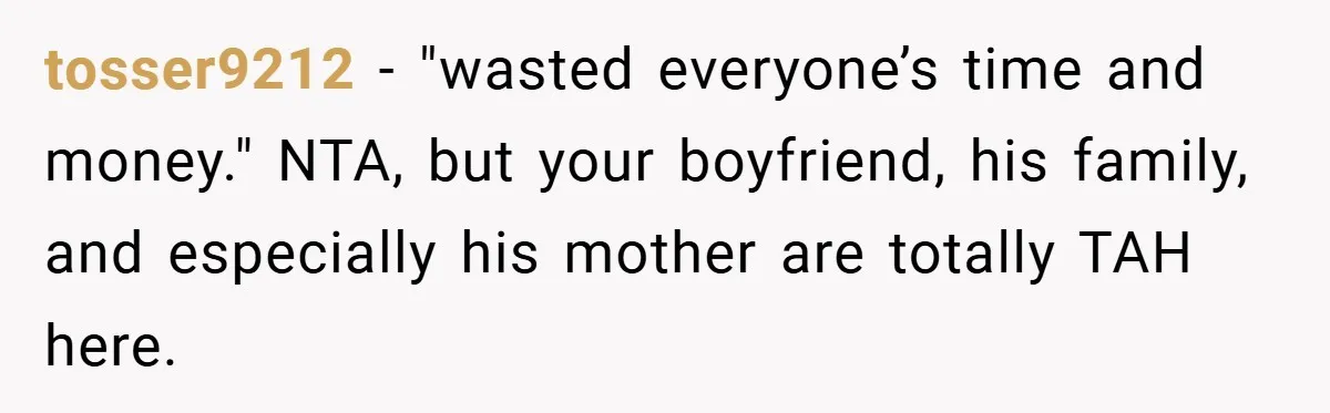 tosser9212 − "wasted everyone’s time and money." NTA, but your boyfriend, his family, and especially his mother are totally TAH here.