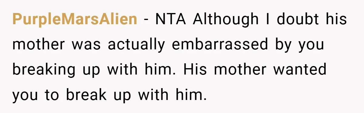 PurpleMarsAlien − NTA Although I doubt his mother was actually embarrassed by you breaking up with him. His mother wanted you to break up with him.