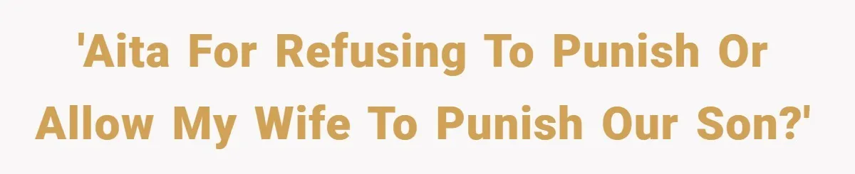 'AITA for refusing to punish or allow my wife to punish our son?'