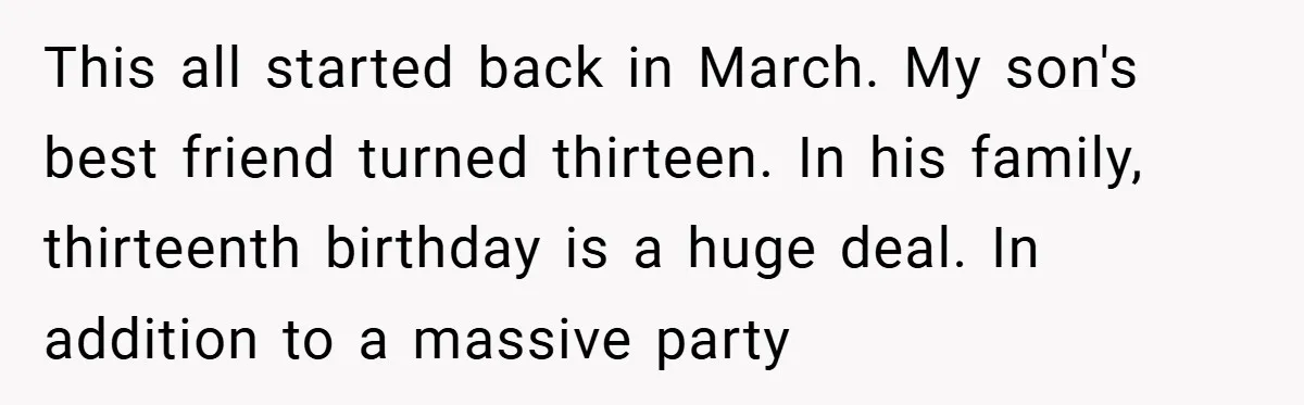 This all started back in March. My son's best friend turned thirteen. In his family, thirteenth birthday is a huge deal. In addition to a massive party