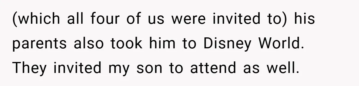 (which all four of us were invited to) his parents also took him to Disney World. They invited my son to attend as well.