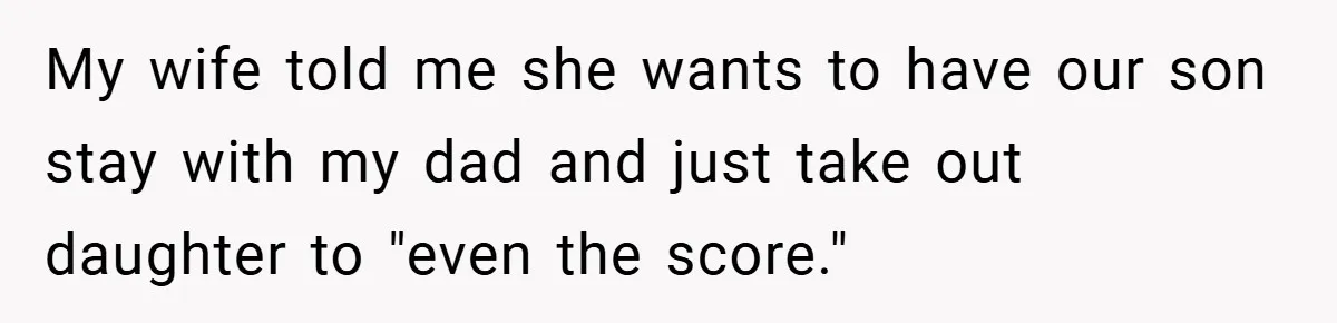 My wife told me she wants to have our son stay with my dad and just take out daughter to "even the score."