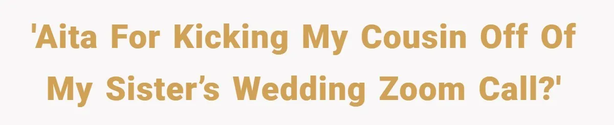 'AITA for kicking my cousin off of my sister’s wedding Zoom call?'