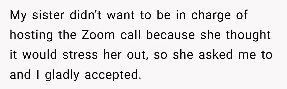 My sister didn’t want to be in charge of hosting the Zoom call because she thought it would stress her out, so she asked me to and I gladly accepted.