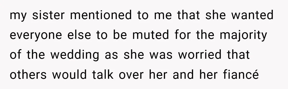 my sister mentioned to me that she wanted everyone else to be muted for the majority of the wedding as she was worried that others would talk over her and...