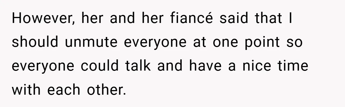 However, her and her fiancé said that I should unmute everyone at one point so everyone could talk and have a nice time with each other.