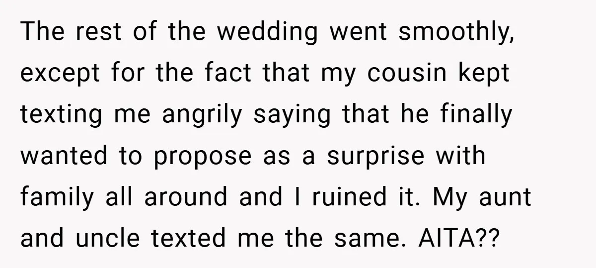 The rest of the wedding went smoothly, except for the fact that my cousin kept texting me angrily saying that he finally wanted to propose as a surprise with family...