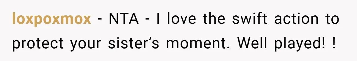 loxpoxmox − NTA - I love the swift action to protect your sister’s moment. Well played! !