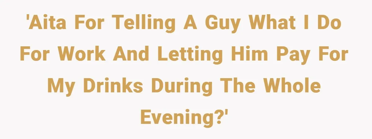 'AITA for telling a guy what I do for work and letting him pay for my drinks during the whole evening?'