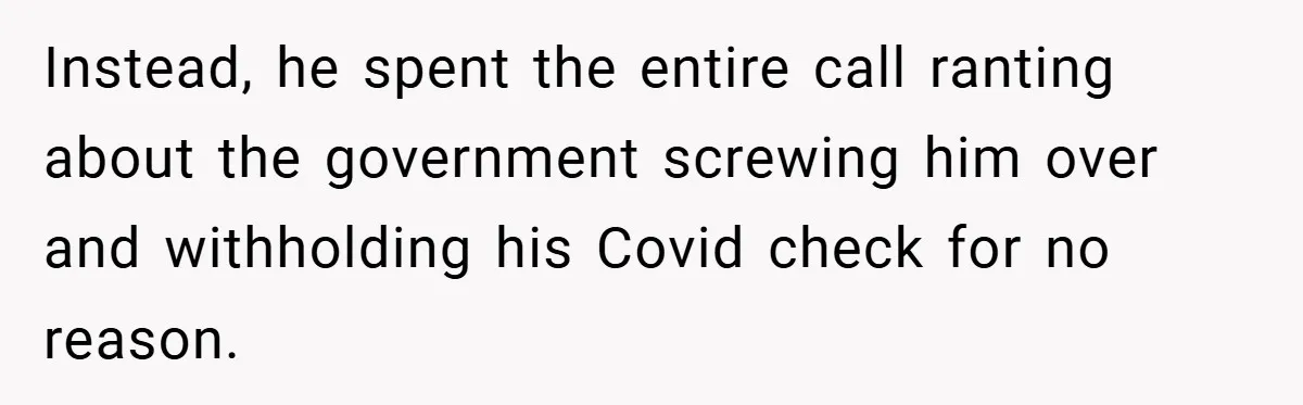 Instead, he spent the entire call ranting about the government screwing him over and withholding his Covid check for no reason.