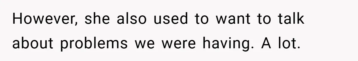 However, she also used to want to talk about problems we were having. A lot.