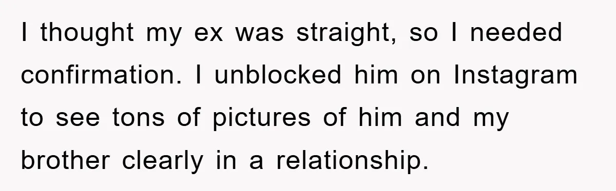 I thought my ex was straight, so I needed confirmation. I unblocked him on Instagram to see tons of pictures of him and my brother clearly in a relationship.