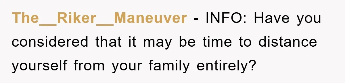 The__Riker__Maneuver − INFO: Have you considered that it may be time to distance yourself from your family entirely?