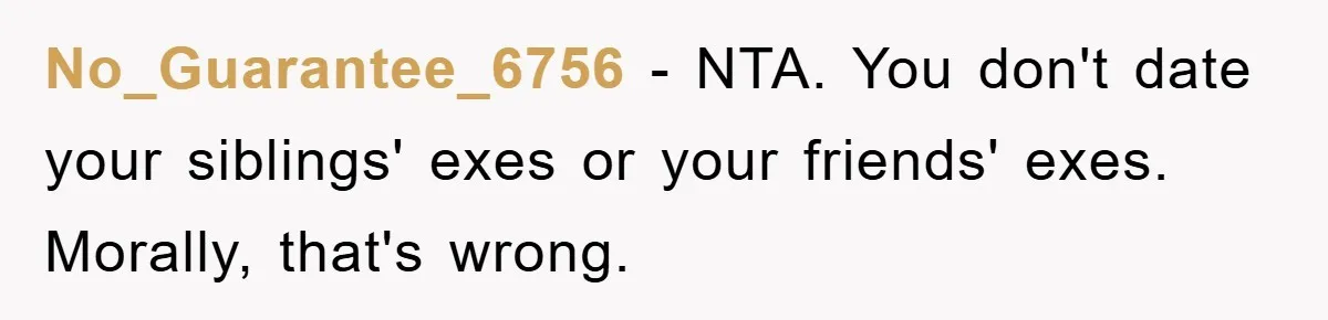 No_Guarantee_6756 − NTA. You don't date your siblings' exes or your friends' exes. Morally, that's wrong.