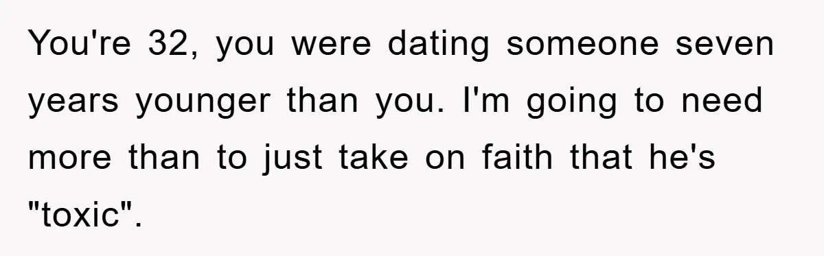You're 32, you were dating someone seven years younger than you. I'm going to need more than to just take on faith that he's "toxic".