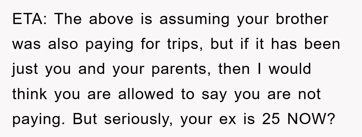 ETA: The above is assuming your brother was also paying for trips, but if it has been just you and your parents, then I would think you are allowed to...