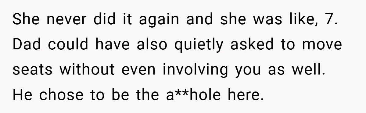 She never did it again and she was like, 7. Dad could have also quietly asked to move seats without even involving you as well. He chose to be the...