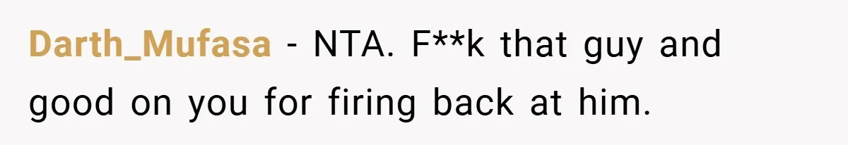 Darth_Mufasa − NTA. F**k that guy and good on you for firing back at him.