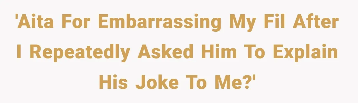 'AITA for embarrassing my FIL after I repeatedly asked him to explain his joke to me?'