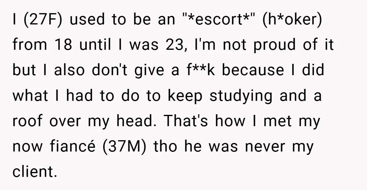 I (27F) used to be an ''*escort*'' (h*oker) from 18 until I was 23, I'm not proud of it but I also don't give a f**k because I did what...