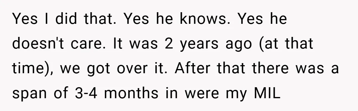 Yes I did that. Yes he knows. Yes he doesn't care. It was 2 years ago (at that time), we got over it. After that there was a span of...