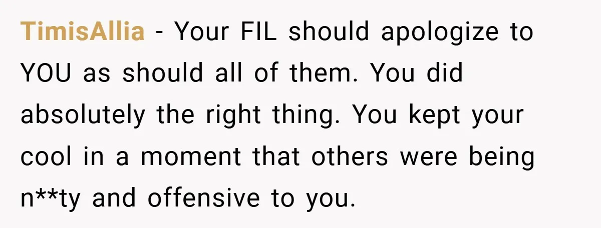 TimisAllia − Your FIL should apologize to YOU as should all of them. You did absolutely the right thing. You kept your cool in a moment that others were being...
