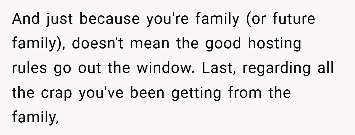 And just because you're family (or future family), doesn't mean the good hosting rules go out the window. Last, regarding all the crap you've been getting from the family,