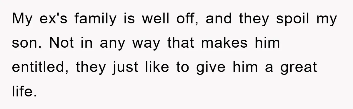 My ex's family is well off, and they spoil my son. Not in any way that makes him entitled, they just like to give him a great life.