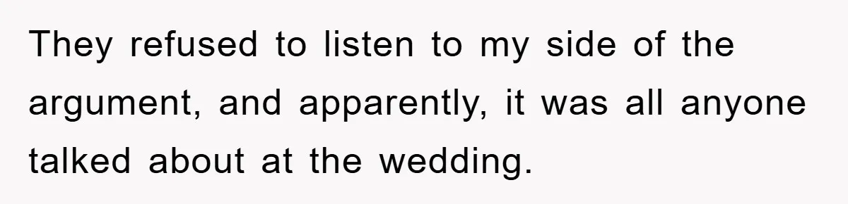 They refused to listen to my side of the argument, and apparently, it was all anyone talked about at the wedding.