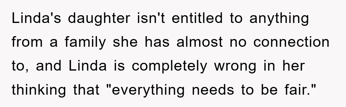 Linda's daughter isn't entitled to anything from a family she has almost no connection to, and Linda is completely wrong in her thinking that "everything needs to be fair."