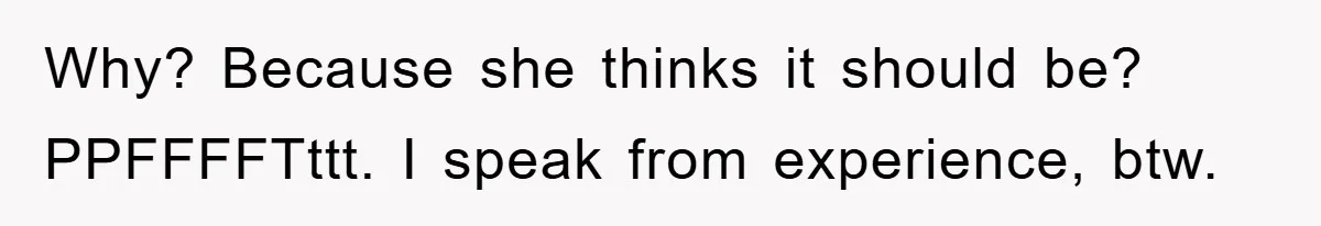 Why? Because she thinks it should be? PPFFFFTttt. I speak from experience, btw.