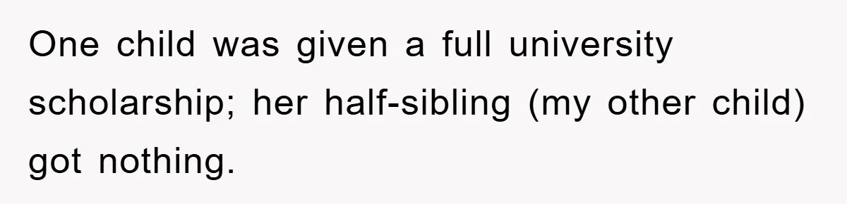 One child was given a full university scholarship; her half-sibling (my other child) got nothing.
