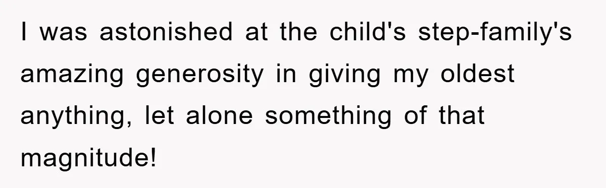 I was astonished at the child's step-family's amazing generosity in giving my oldest anything, let alone something of that magnitude!