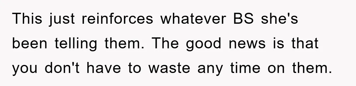 This just reinforces whatever BS she's been telling them. The good news is that you don't have to waste any time on them.