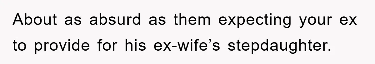 About as absurd as them expecting your ex to provide for his ex-wife’s stepdaughter.