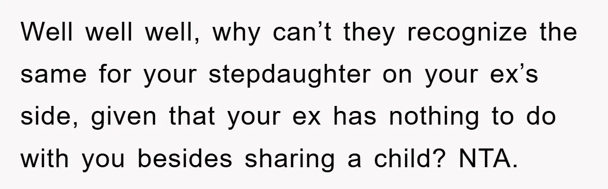 Well well well, why can’t they recognize the same for your stepdaughter on your ex’s side, given that your ex has nothing to do with you besides sharing a child?...