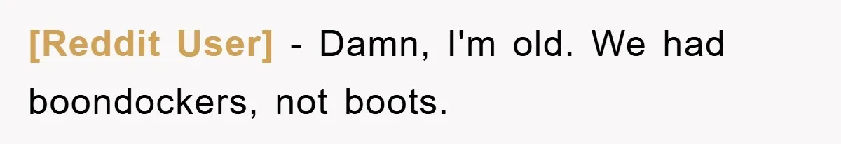 [Reddit User] − Damn, I'm old. We had boondockers, not boots.