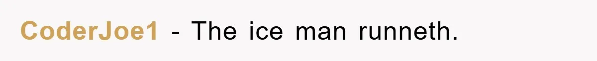 CoderJoe1 − The ice man runneth.