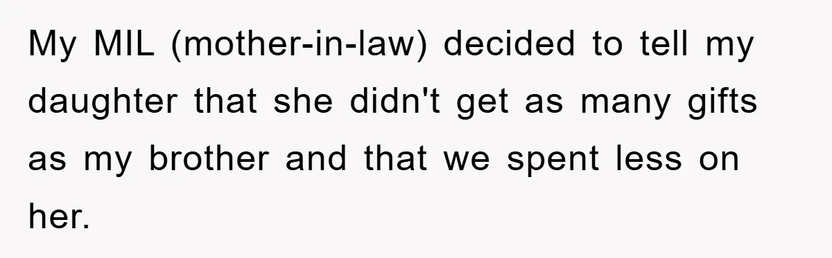 My MIL (mother-in-law) decided to tell my daughter that she didn't get as many gifts as my brother and that we spent less on her.