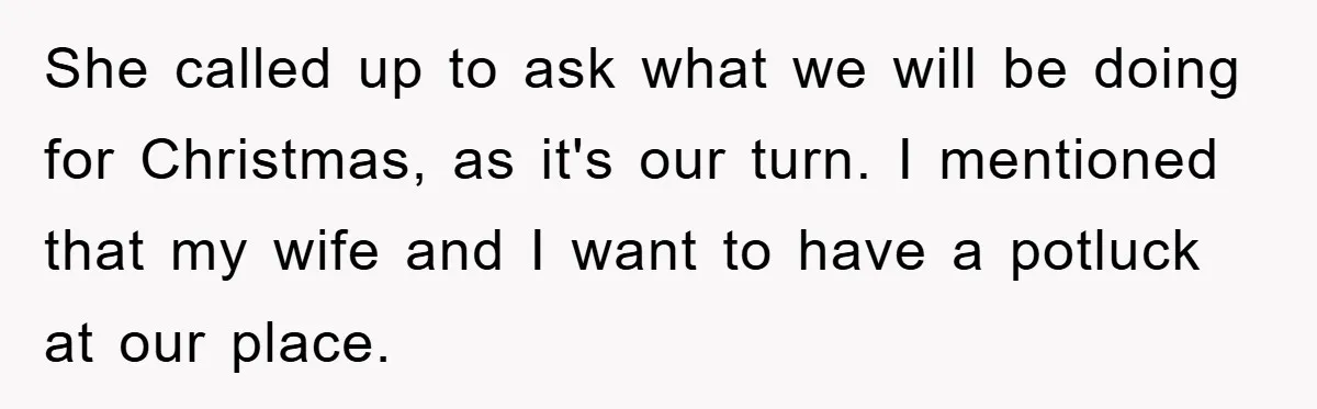 She called up to ask what we will be doing for Christmas, as it's our turn. I mentioned that my wife and I want to have a potluck at our...