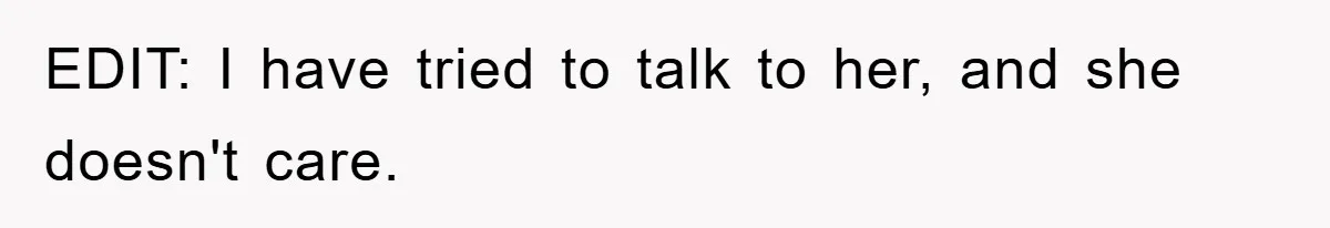 EDIT: I have tried to talk to her, and she doesn't care.