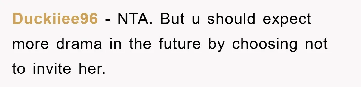 Duckiiee96 − NTA. But u should expect more drama in the future by choosing not to invite her.