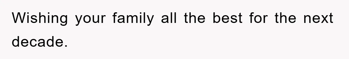 Wishing your family all the best for the next decade.