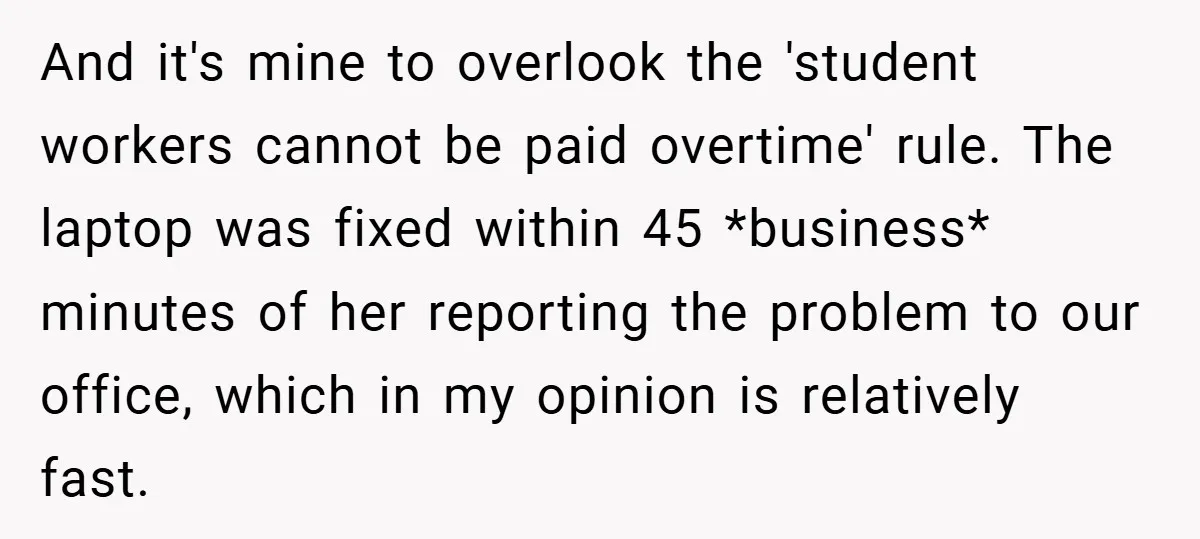 And it's mine to overlook the 'student workers cannot be paid overtime' rule. The laptop was fixed within 45 *business* minutes of her reporting the problem to our office, which...