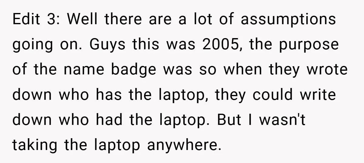 Edit 3: Well there are a lot of assumptions going on. Guys this was 2005, the purpose of the name badge was so when they wrote down who has the...