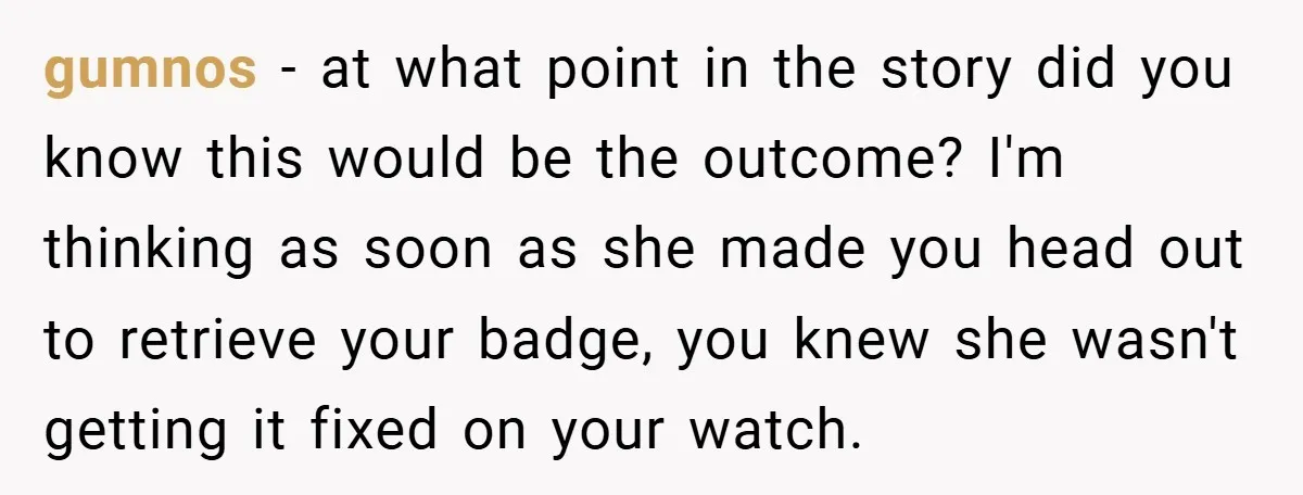 gumnos − at what point in the story did you know this would be the outcome? I'm thinking as soon as she made you head out to retrieve your badge,...